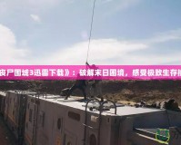 《喪尸圍城3迅雷下載》：破解末日困境，感受極致生存挑戰