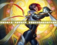 無雙劍姬攻略大全：從新手到大師，全面解析劍姬的戰(zhàn)斗技巧與成長之路