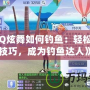 《QQ炫舞如何釣魚：輕松掌握技巧，成為釣魚達人》