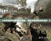 《使命召喚9存檔位置大揭秘，輕松找回你的游戲進(jìn)度！》