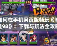 如何在手機網頁版暢玩《拳皇98》：下載與玩法全攻略
