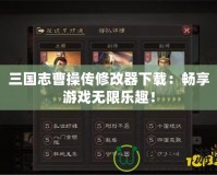三國志曹操傳修改器下載：暢享游戲無限樂趣！