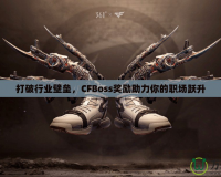 打破行業壁壘，CFBoss獎勵助力你的職場躍升