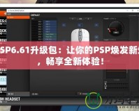 PSP6.61升級包：讓你的PSP煥發新生，暢享全新體驗！