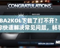 NBA2KOL下載了打不開？教你快速解決常見問題，暢享游戲樂趣