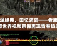 重溫經典，回憶滿滿——老版傳奇世界視頻帶你再現青春熱血