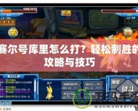 賽爾號庫里怎么打？輕松制勝的攻略與技巧