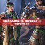 三國殺OL禮包碼2021：領(lǐng)取專屬福利，輕松開啟英雄之路
