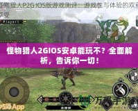 怪物獵人2GIOS安卓能玩不？全面解析，告訴你一切！