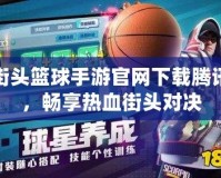 街頭籃球手游官網下載騰訊，暢享熱血街頭對決