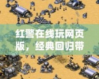 紅警在線玩網頁版，經典回歸帶你重溫戰斗熱血