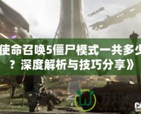 《使命召喚5僵尸模式一共多少關？深度解析與技巧分享》