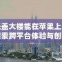 歡樂蓋大樓能在蘋果上用嗎？探索跨平臺(tái)體驗(yàn)與創(chuàng)新玩法
