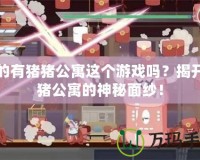 真的有豬豬公寓這個游戲嗎？揭開豬豬公寓的神秘面紗！