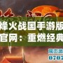 烽火戰(zhàn)國手游版官網(wǎng)：重燃經(jīng)典，開啟策略新篇章！