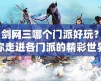 《劍網(wǎng)三哪個門派好玩？帶你走進各門派的精彩世界》