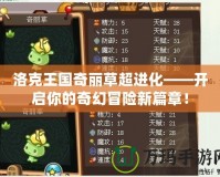 洛克王國奇麗草超進化——開啟你的奇幻冒險新篇章！