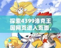 探索4399洛克王國網頁進入頁面，暢享全新奇幻冒險之旅！