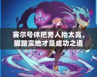 賽爾號(hào)休把旁人抬太高，腳踏實(shí)地才是成功之道