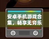 安卓手機(jī)游戲合集，暢享無窮樂趣！