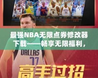最強NBA無限點券修改器下載——暢享無限福利，提升你的游戲體驗！