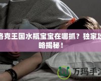 洛克王國水瓶寶寶在哪抓？獨家攻略揭秘！