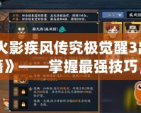 《火影疾風傳究極覺醒3出招秘籍》——掌握最強技巧，成為忍者世界的王者！