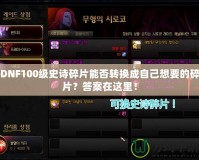 DNF100級史詩碎片能否轉(zhuǎn)換成自己想要的碎片？答案在這里！