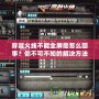 穿越火線不能全屏是怎么回事？你不可不知的解決方法！