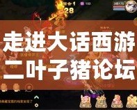 走進大話西游二葉子豬論壇：風花雪月，情緣永恒