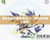 洛克王國平民神寵2020，帶你走向戰斗巔峰！