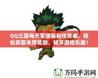 QQ三國每天軍團福利任務表，輕松獲取豐厚獎勵，暢享游戲樂趣！