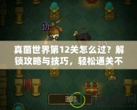 真菌世界第12關(guān)怎么過(guò)？解鎖攻略與技巧，輕松通關(guān)不再難！