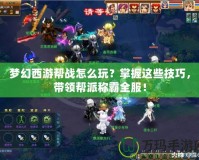 夢幻西游幫戰怎么玩？掌握這些技巧，帶領幫派稱霸全服！