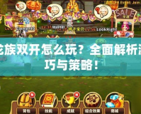 夢(mèng)幻龍族雙開怎么玩？全面解析游戲技巧與策略！