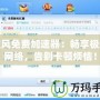 旋風(fēng)免費加速器：暢享極速網(wǎng)絡(luò)，告別卡頓煩惱！