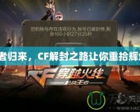 王者歸來，CF解封之路讓你重拾輝煌！