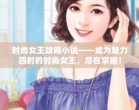 時尚女王攻略小說——成為魅力四射的時尚女王，盡在掌握！