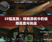 CF超高跳：領略游戲中的極限高度與挑戰