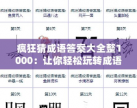 瘋狂猜成語答案大全整1000：讓你輕松玩轉成語挑戰，秒懂答案！