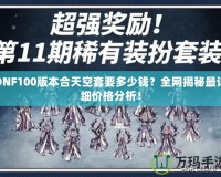 DNF100版本合天空套要多少錢？全網揭秘最詳細價格分析！