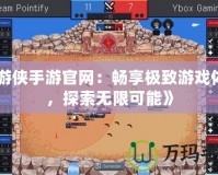 《游俠手游官網：暢享極致游戲體驗，探索無限可能》
