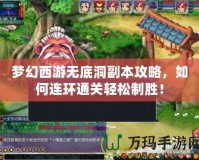 夢幻西游無底洞副本攻略，如何連環(huán)通關(guān)輕松制勝！