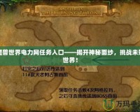 魔獸世界電力網任務入口——揭開神秘面紗，挑戰未知世界！