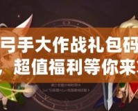 魔獸弓手大作戰禮包碼大揭秘，超值福利等你來拿！