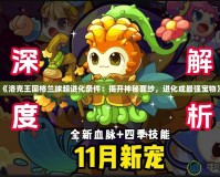 《洛克王國格蘭球超進化條件：揭開神秘面紗，進化成最強寶物》