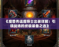 《魔獸秀逗魔導士出裝詳解：引領戰場的終極裝備之選》
