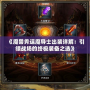 《魔獸秀逗魔導士出裝詳解：引領戰場的終極裝備之選》