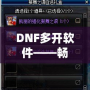 DNF多開軟件——暢享游戲新體驗，提升操作效率