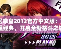《拳皇2012官方中文版：重溫經典，開啟全新格斗之旅》